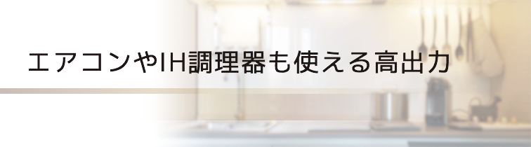エアコンやIH調理器も使える高出力